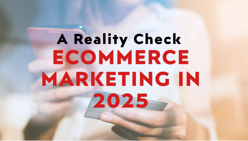 The Truth About Marketing in 2025: An eCommerce Reality Check